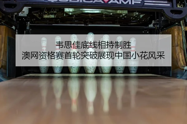 韦思佳底线相持制胜 澳网资格赛首轮突破展现中国小花风采